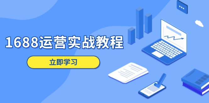 1688运营实战教程：店铺定位/商品管理/爆款打造/数字营销/客户服务等-搞个副业