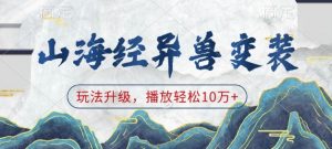 山海经异兽变装，玩法升级，播放轻松10万+-搞个副业