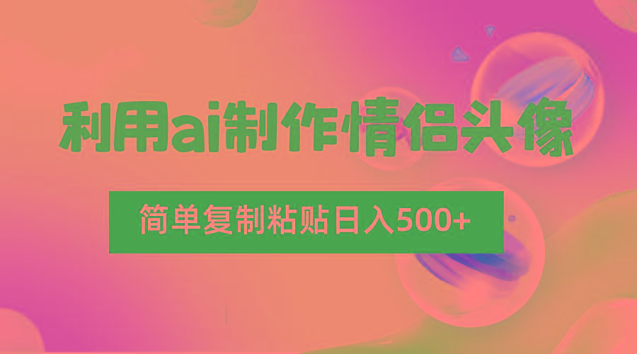 利用ai制作情侣头像，简单复制粘贴日入500+，零成本适合新手制作-搞个副业