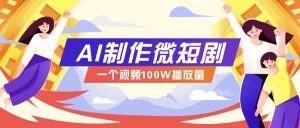 AI制作微短剧实操教程，今年最大风口一个视频100W播放量，附详细实操+变现计划-搞个副业