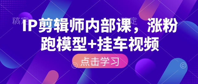 IP剪辑师内部课，涨粉跑模型+挂车视频-搞个副业