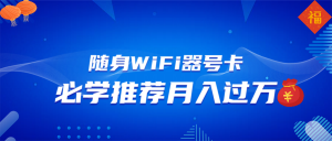 随身WiFi器推广，月入过万，多种变现渠道来一场翻身之战-搞个副业