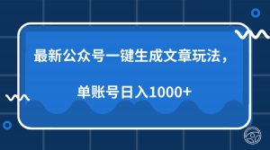 最新公众号AI一键生成文章玩法，单帐号日入1000+-搞个副业