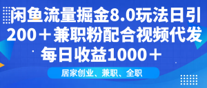 闲鱼流量掘金8.0玩法日引200＋兼职粉配合视频代发日入1000＋收益适合互...-搞个副业