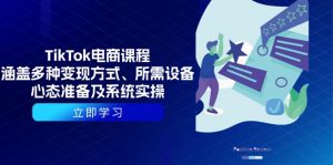 TikTok电商课程：涵盖多种变现方式、所需设备、心态准备及系统实操-搞个副业