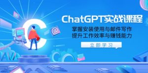 ChatGPT实战课程，掌握安装使用与邮件写作，提升工作效率与赚钱能力-搞个副业
