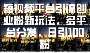 短视频平台引流创业粉新玩法，多平台分发，日引100粉-搞个副业