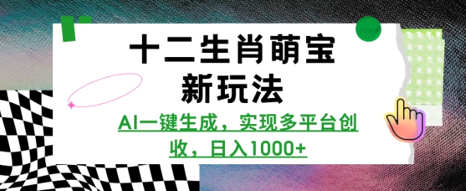 十二生肖萌宝新玩法，AI一键生成，实现多平台创收，日入多张-搞个副业