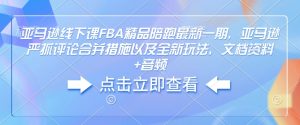 亚马逊线下课FBA精品陪跑最新一期，亚马逊严抓评论合并措施以及全新玩法，文档资料+音频-搞个副业