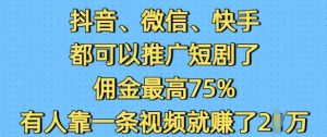 抖音微信快手都可以推广短剧了，佣金最高75%，有人靠一条视频就挣了2W-搞个副业