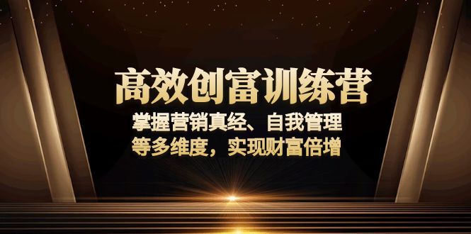 高效创富训练营：掌握营销真经、自我管理等多维度，实现财富倍增-搞个副业