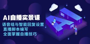 AI 自播 实景课：语音组与智能回复设置, 直播脚本编写, 全面掌握自播技巧-搞个副业