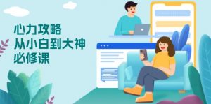 心力 攻略，从小白到大神必修课，技能与心力独立，助你自信从容面对挑战-搞个副业