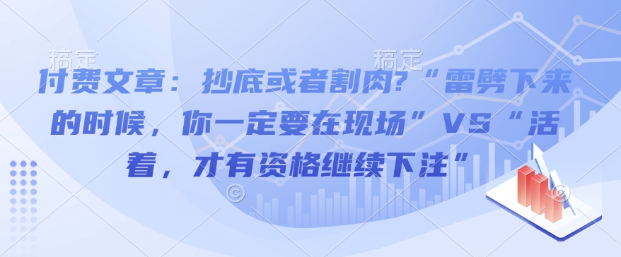 付费文章：抄底或者割肉?“雷劈下来的时候，你一定要在现场”VS“活着，才有资格继续下注”-搞个副业
