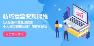 私域运营变现课程，3大体系构建私域蓝图，十大模型解锁私域引流转化秘诀-搞个副业