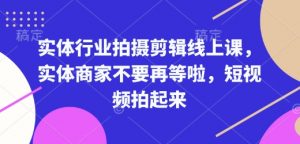 实体行业拍摄剪辑线上课，实体商家不要再等啦，短视频拍起来-搞个副业