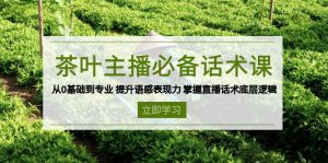 茶叶 主播必备话术课 从0基础到专业 提升语感表现力 掌握直播话术底层逻辑-搞个副业