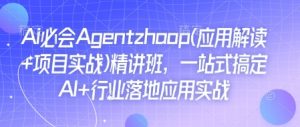 Ai必会Agent(应用解读+项目实战)精讲班，一站式搞定AI+行业落地应用实战-搞个副业