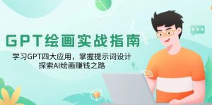 GPT绘画实战指南：学习GPT四大应用，掌握提示词设计，探索AI绘画赚钱之路-搞个副业