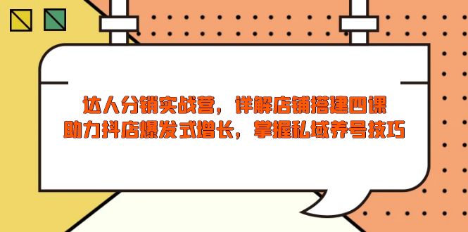 达人分销实战营，店铺搭建四课，助力抖店爆发式增长，掌握私域养号技巧-搞个副业