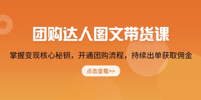 团购 达人图文带货课，掌握变现核心秘钥，开通团购流程，持续出单获取佣金-搞个副业