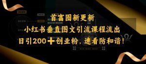 小红书垂直图文引流课程流出，日引200+创业粉，速看防和谐-搞个副业