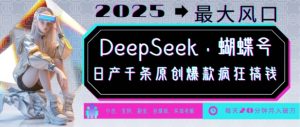 DeepSeek+蝴蝶号，2025年最大风口，日产千条原创爆款，轻松月入破W-搞个副业
