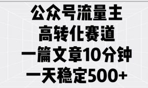 公众号流量主高转化赛道，一篇文章10分钟，一天稳定5张-搞个副业