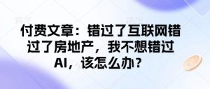 付费文章：错过了互联网错过了房地产，我不想错过AI，该怎么办？-搞个副业