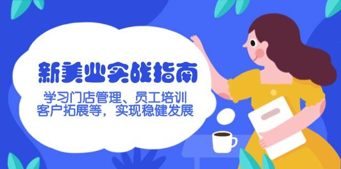 新美业实战指南，学习门店管理、员工培训、客户拓展等，实现稳健发展-搞个副业