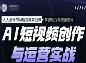 AI短视频创作与运营实战课程，人人必修的AI短视频实战课，掌握短视频流量密码-搞个副业