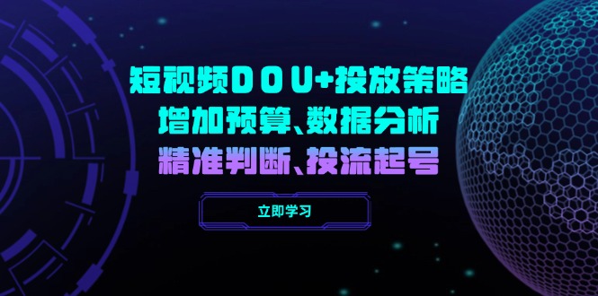短视频DOU+投放策略，增加预算、数据分析、精准判断，投流起号-搞个副业