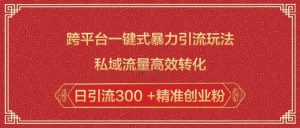 跨平台一键式暴力引流玩法，私域流量高效转化日引流300 +精准创业粉-搞个副业