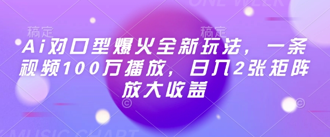Ai对口型爆火全新玩法，一条视频100万播放，日入2张矩阵放大收益-搞个副业