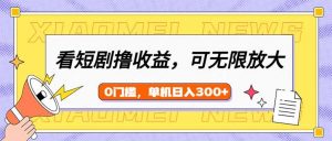 看短剧领收益，可矩阵无限放大，单机日收益300+，新手小白轻松上手-搞个副业