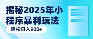 揭秘2025年小程序暴利玩法：轻松日入900+-搞个副业