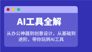 AI工具全解：从办公神器到创意设计，从基础到进阶，带你玩转AI工具-搞个副业