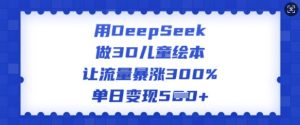 用DeepSeek做3D儿童绘本，让流量暴涨300%，单日变现多张-搞个副业