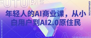 年轻人的AI商业课，从小白用户到AI2.0原住民-搞个副业