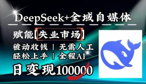 降维打击，DeepSeek+失业市场，全自动操作，结合人人刚需，单月利润轻松破100000＋-搞个副业