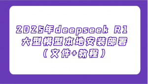 2025年deepseek R1 大型模型本地安装部署(文件+教程)，新手也能快速上手！-搞个副业