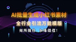 AI批量生成小红书素材，全行业引流万能模版，矩阵操作，加爆微信-搞个副业