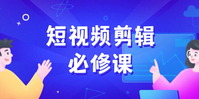 短视频剪辑必修课，百万剪辑师成长秘籍，找素材、拆片、案例拆解-搞个副业