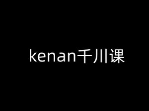 kenan千川课-kenan抖音电商巨量千川教程-搞个副业