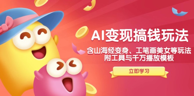 AI变现搞钱新玩法，含山海经变身、工笔画美女等，附工具与千万播放模板-搞个副业