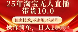 25年淘宝无人直播带货10.0   独家技术，不违规，不封号，操作简单，日入多张【揭秘】-搞个副业