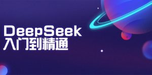 DeepSeek入门到精通：掌握文本生成、知识推理与编程辅助，提升AI应用能力-搞个副业
