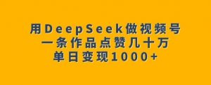 用DeepSeek做视频号，一条作品点赞几十万，单日变现1k-搞个副业