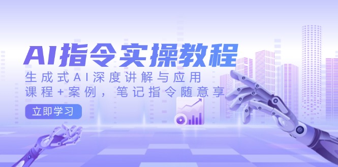 AI指令实操教程，生成式AI深度讲解与应用，课程+案例，笔记指令随意享-搞个副业