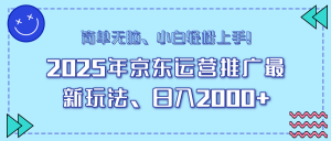 25年京东运营推广最新玩法，日入2000+，小白轻松上手！-搞个副业